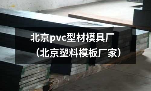 北京pvc型材模具廠（北京塑料模板廠家）