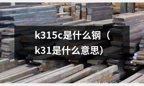 k315c是什么鋼（k31是什么意思）