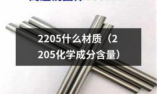 2205什么材質(zhì)（2205化學(xué)成分含量）