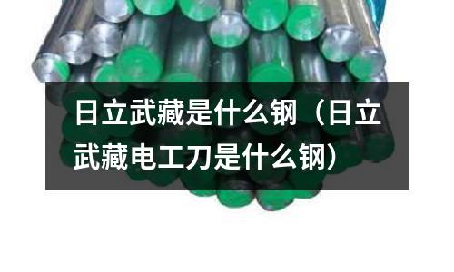 日立武藏是什么鋼（日立武藏電工刀是什么鋼）