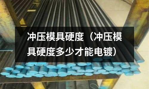 沖壓模具硬度（沖壓模具硬度多少才能電鍍）