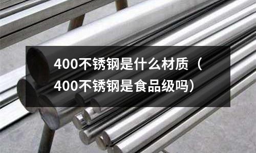 400不銹鋼是什么材質（400不銹鋼是食品級嗎）