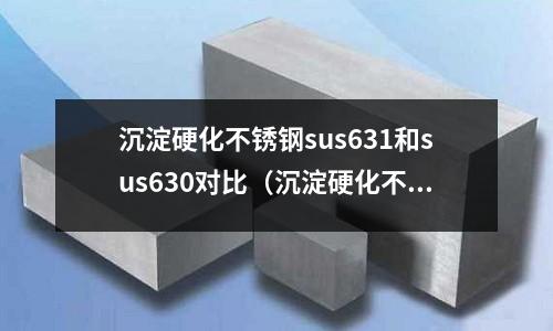 沉淀硬化不銹鋼sus631和sus630對比（沉淀硬化不銹鋼機械性能）