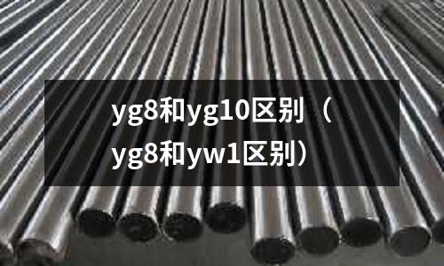 yg8和yg10區(qū)別（yg8和yw1區(qū)別）