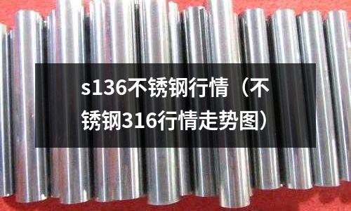 s136不銹鋼行情（不銹鋼316行情走勢(shì)圖）