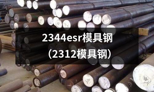 2344esr模具鋼(2312模具鋼)