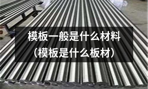 模板一般是什么材料(模板是什么板材)