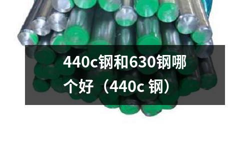 440c鋼和630鋼哪個好(440c 鋼)
