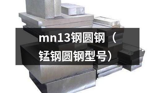 mn13鋼圓鋼（錳鋼圓鋼型號）