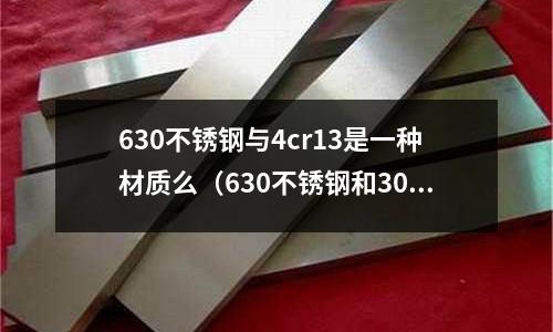 630不銹鋼與4cr13是一種材質么（630不銹鋼和304的區別）
