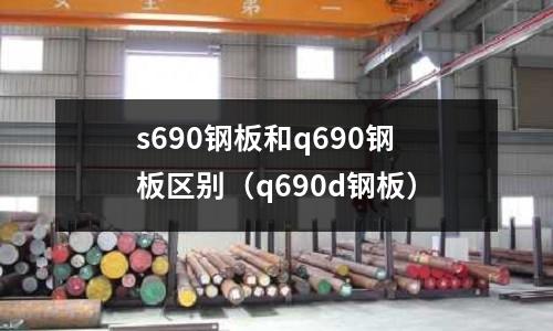 s690鋼板和q690鋼板區別(q690d鋼板)