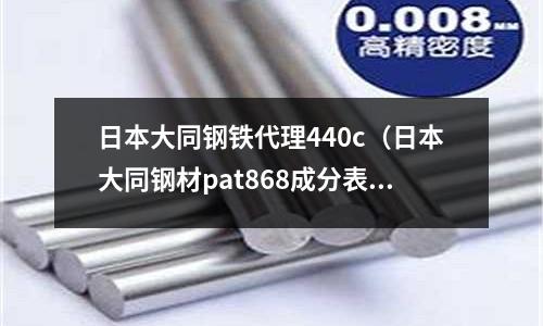 日本大同鋼鐵代理440c（日本大同鋼材pat868成分表）