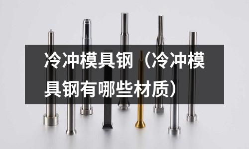冷沖模具鋼(冷沖模具鋼有哪些材質(zhì))