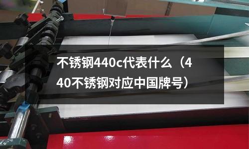 不銹鋼440c代表什么(440不銹鋼對應中國牌號)