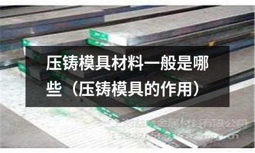 壓鑄模具材料一般是哪些（壓鑄模具的作用）