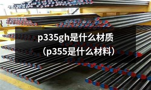 p335gh是什么材質(zhì)（p355是什么材料）