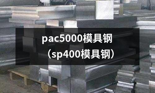 pac5000模具鋼（sp400模具鋼）