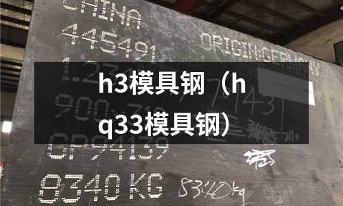 h3模具鋼（hq33模具鋼）