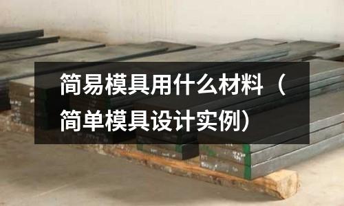 簡易模具用什么材料（簡單模具設計實例）
