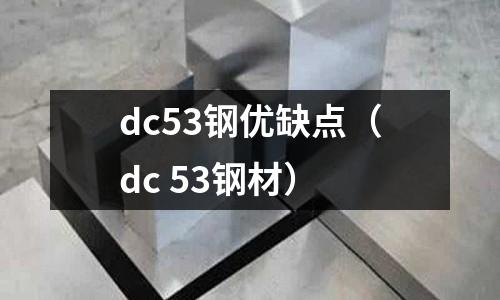 dc53鋼優缺點（dc 53鋼材）