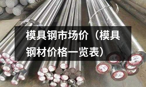 模具鋼市場價（模具鋼材價格一覽表）