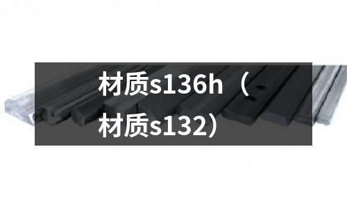 材質(zhì)s136h（材質(zhì)s132）
