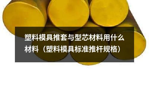 塑料模具推套與型芯材料用什么材料（塑料模具標準推桿規(guī)格）