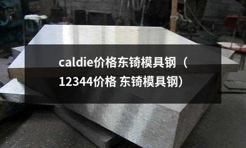 caldie價格東锜模具鋼(12344價格 東锜模具鋼)