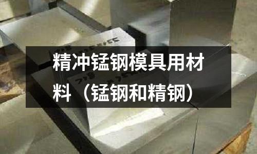 精沖錳鋼模具用材料(錳鋼和精鋼)