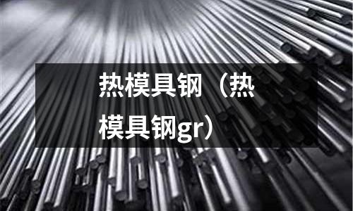 熱模具鋼(熱模具鋼gr)