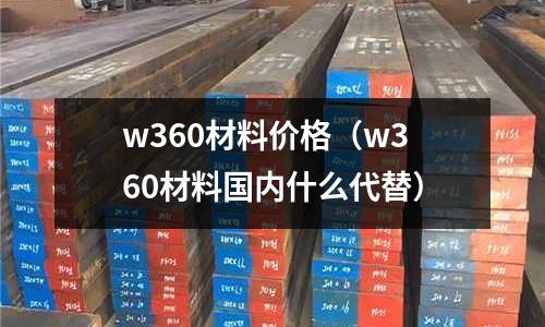 w360材料價格（w360材料國內什么代替）