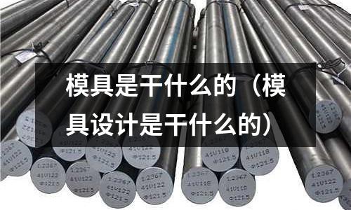 模具是干什么的（模具設(shè)計是干什么的）