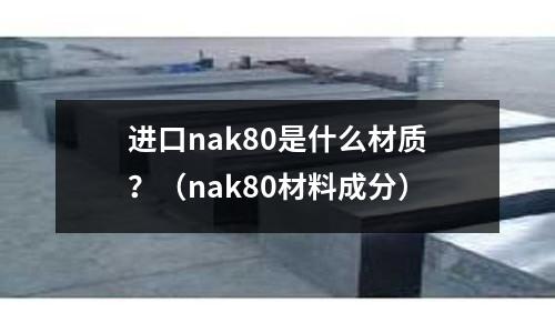進口nak80是什么材質?(nak80材料成分)