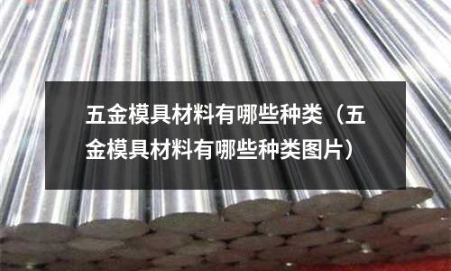 五金模具材料有哪些種類(五金模具材料有哪些種類圖片)