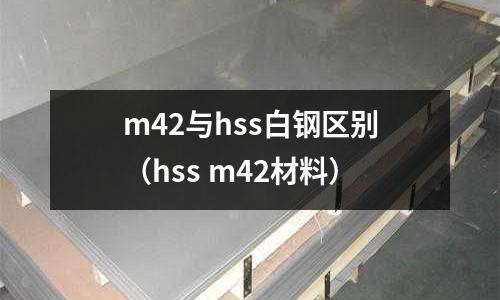 m42與hss白鋼區(qū)別（hss m42材料）