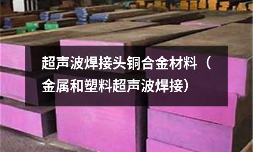 超聲波焊接頭銅合金材料（金屬和塑料超聲波焊接）