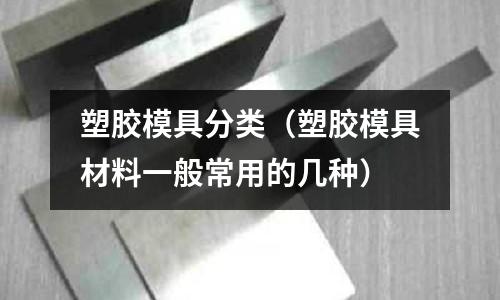 塑膠模具分類（塑膠模具材料一般常用的幾種）