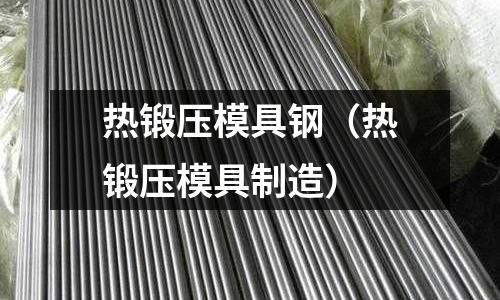 熱鍛壓模具鋼（熱鍛壓模具制造）