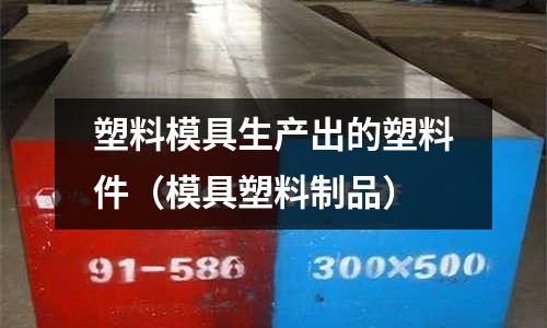 塑料模具生產出的塑料件（模具塑料制品）