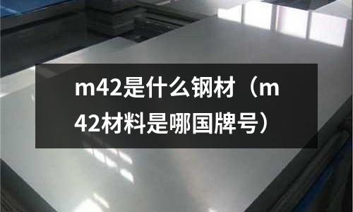 m42是什么鋼材（m42材料是哪國牌號）