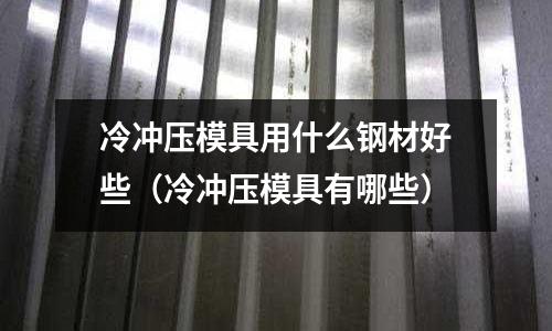 冷沖壓模具用什么鋼材好些（冷沖壓模具有哪些）