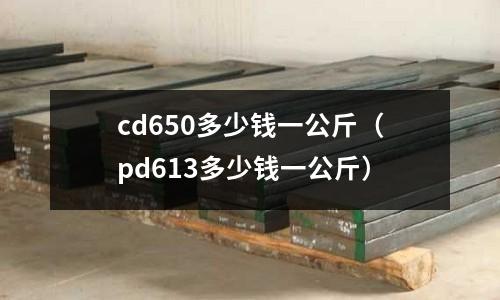 cd650多少錢一公斤（pd613多少錢一公斤）