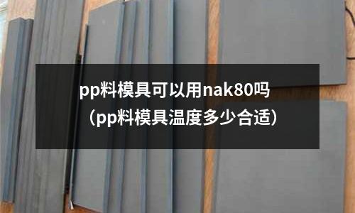 pp料模具可以用nak80嗎(pp料模具溫度多少合適)