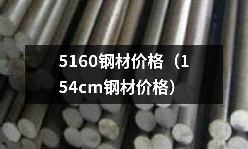 5160鋼材價(jià)格（154cm鋼材價(jià)格）