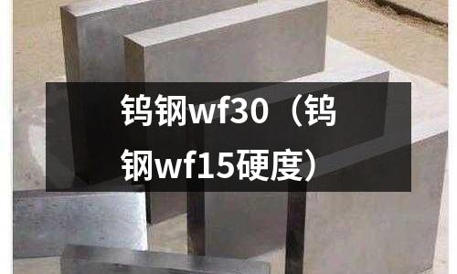鎢鋼wf30(鎢鋼wf15硬度)