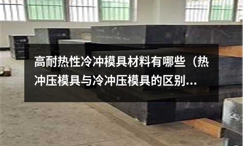 高耐熱性冷沖模具材料有哪些（熱沖壓模具與冷沖壓模具的區別）