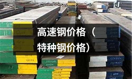 高速鋼價格（特種鋼價格）