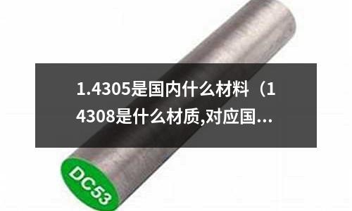 1.4305是國內什么材料（14308是什么材質,對應國產什么材料）