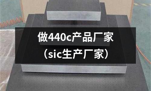 做440c產品廠家(sic生產廠家)