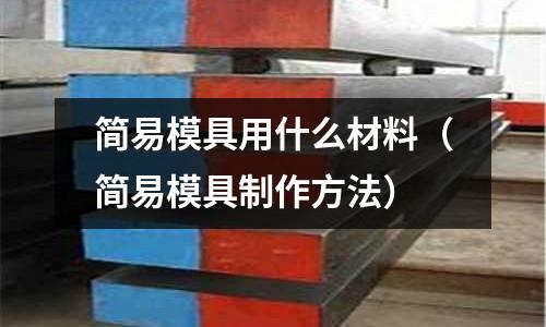 簡易模具用什么材料（簡易模具制作方法）